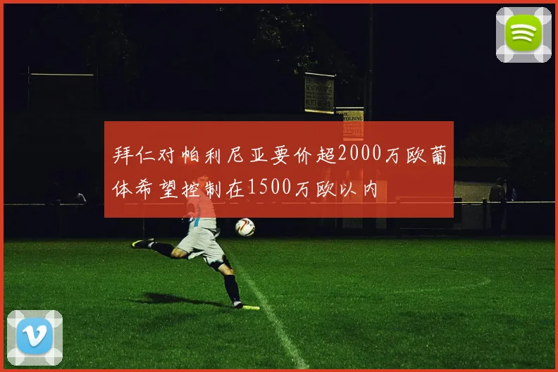 拜仁对帕利尼亚要价超2000万欧葡体希望控制在1500万欧以内