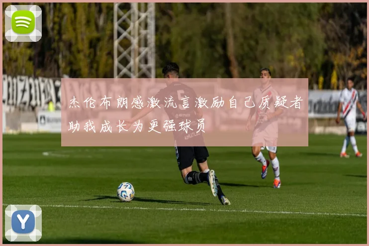 杰伦布朗感激流言激励自己质疑者助我成长为更强球员