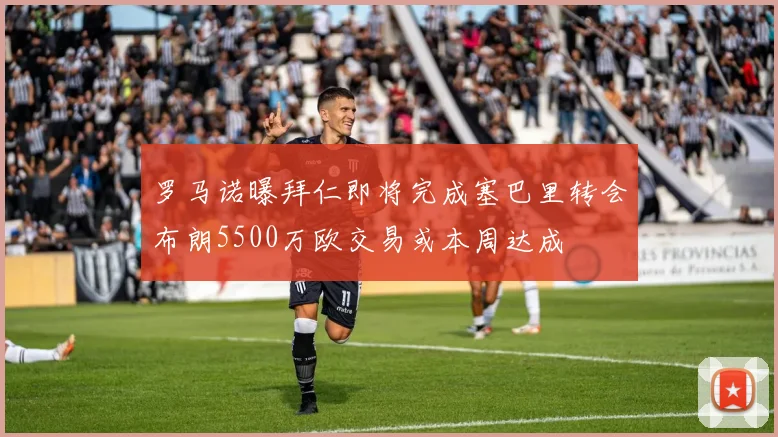 罗马诺曝拜仁即将完成塞巴里转会布朗5500万欧交易或本周达成
