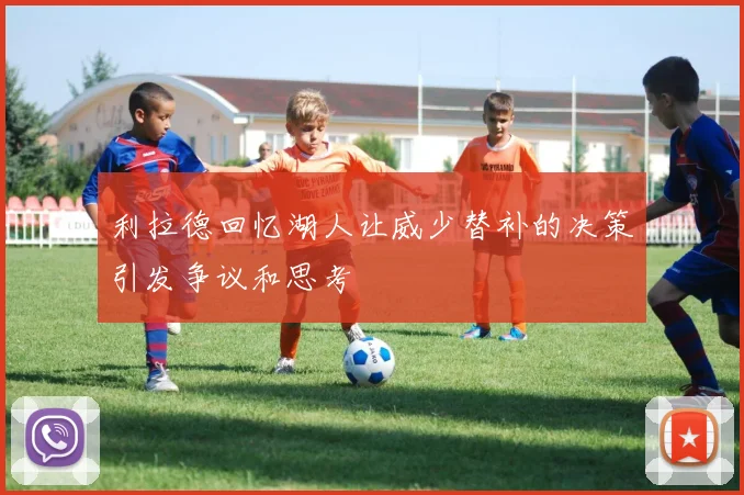 利拉德回忆湖人让威少替补的决策引发争议和思考