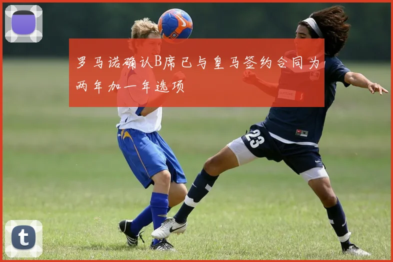 罗马诺确认B席已与皇马签约合同为两年加一年选项