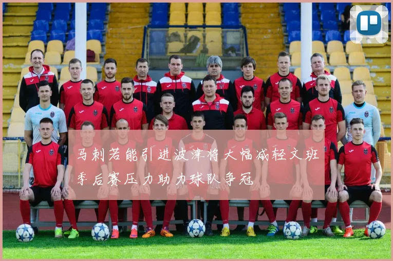 马刺若能引进波津将大幅减轻文班季后赛压力助力球队争冠
