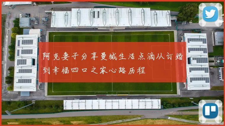 阿克妻子分享曼城生活点滴从订婚到幸福四口之家心路历程