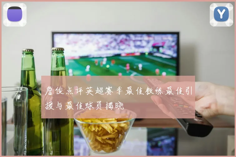 詹俊点评英超赛季最佳教练最佳引援与最佳球员揭晓