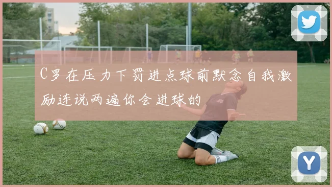 C罗在压力下罚进点球前默念自我激励连说两遍你会进球的